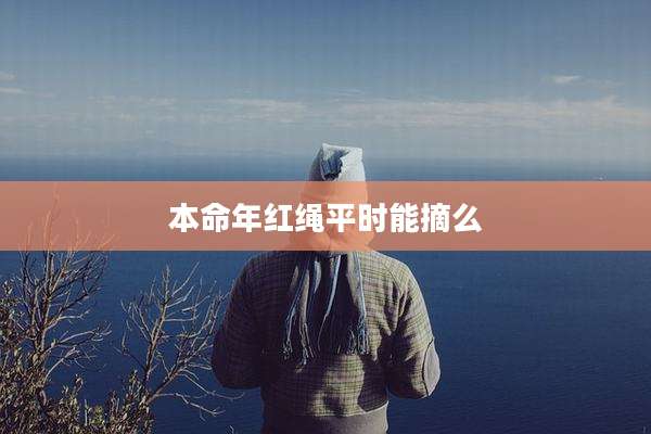 本命年红绳平时能摘么
