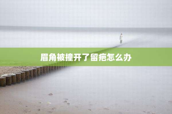 眉角被撞开了留疤怎么办