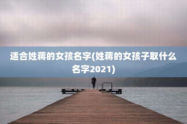 适合姓蒋的女孩名字(姓蒋的女孩子取什么名字2021)