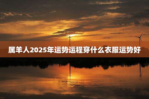 属羊人2025年运势运程穿什么衣服运势好