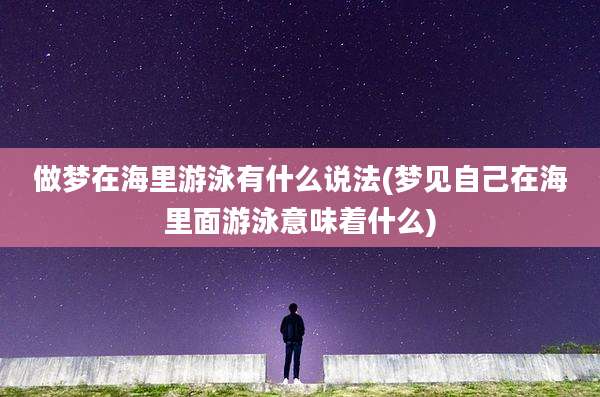 做梦在海里游泳有什么说法(梦见自己在海里面游泳意味着什么)