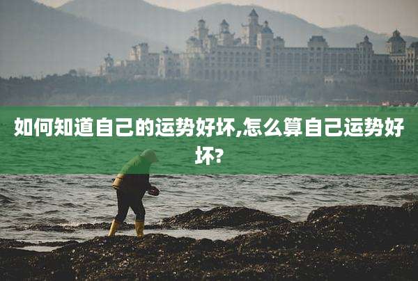 如何知道自己的运势好坏,怎么算自己运势好坏?