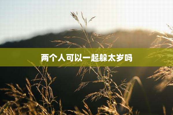 两个人可以一起躲太岁吗
