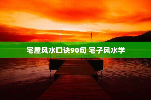 宅屋风水口诀90句 宅子风水学