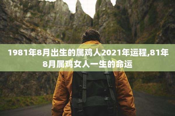 1981年8月出生的属鸡人2021年运程,81年8月属鸡女人一生的命运