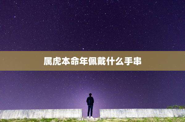 属虎本命年佩戴什么手串