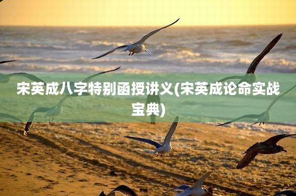 宋英成八字特别函授讲义(宋英成论命实战宝典)