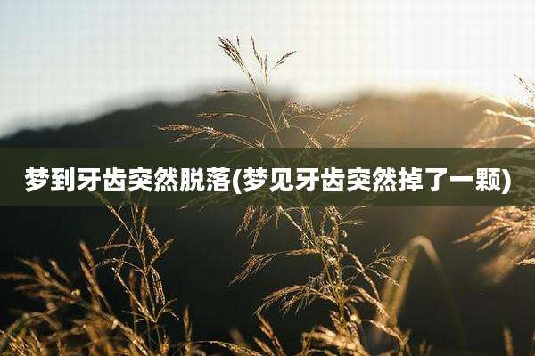 梦到牙齿突然脱落(梦见牙齿突然掉了一颗)