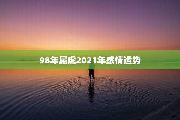 98年属虎2021年感情运势