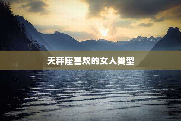 天秤座喜欢的女人类型