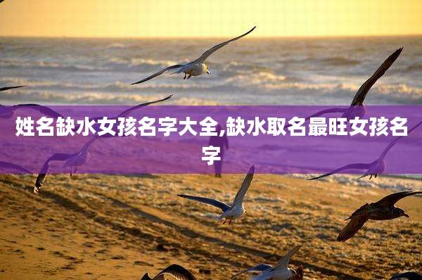 姓名缺水女孩名字大全,缺水取名最旺女孩名字