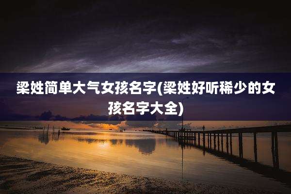 梁姓简单大气女孩名字(梁姓好听稀少的女孩名字大全)