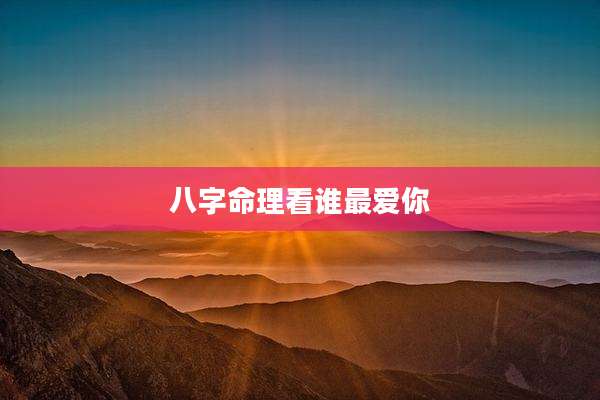八字命理看谁最爱你