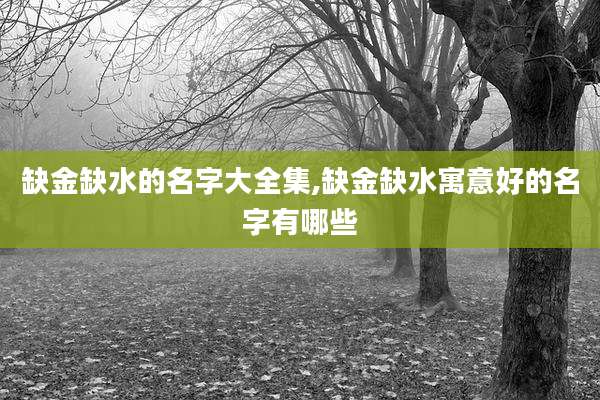 缺金缺水的名字大全集,缺金缺水寓意好的名字有哪些