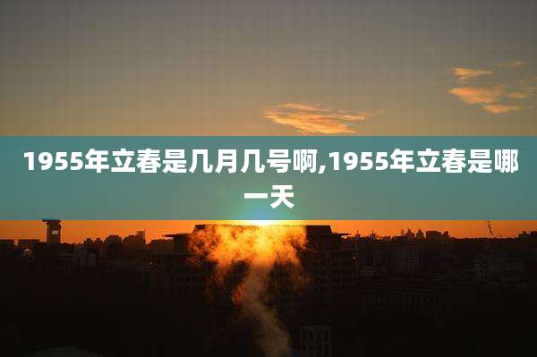 1955年立春是几月几号啊,1955年立春是哪一天