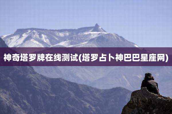 神奇塔罗牌在线测试(塔罗占卜神巴巴星座网)