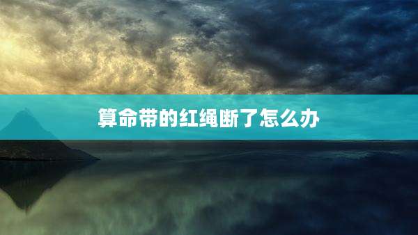 算命带的红绳断了怎么办