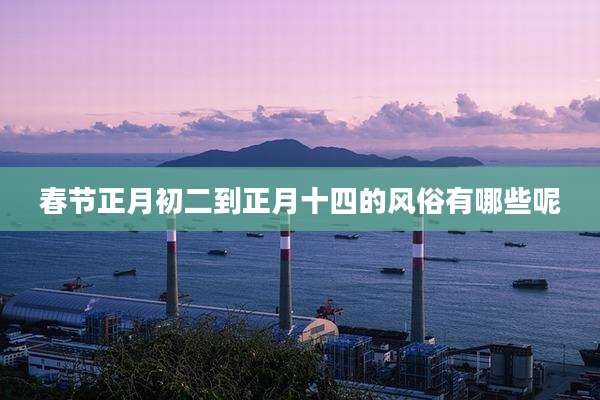 春节正月初二到正月十四的风俗有哪些呢