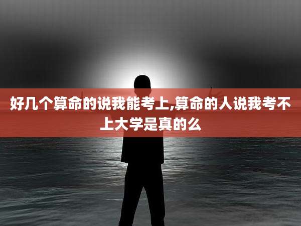 好几个算命的说我能考上,算命的人说我考不上大学是真的么