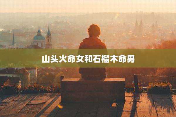 山头火命女和石榴木命男