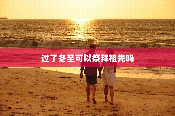 过了冬至可以祭拜祖先吗