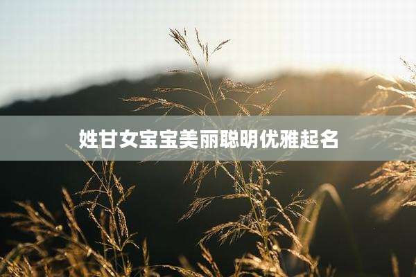 姓甘女宝宝美丽聪明优雅起名