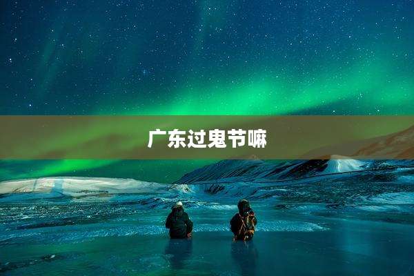 广东过鬼节嘛