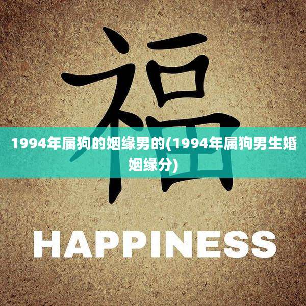 1994年属狗的姻缘男的(1994年属狗男生婚姻缘分)