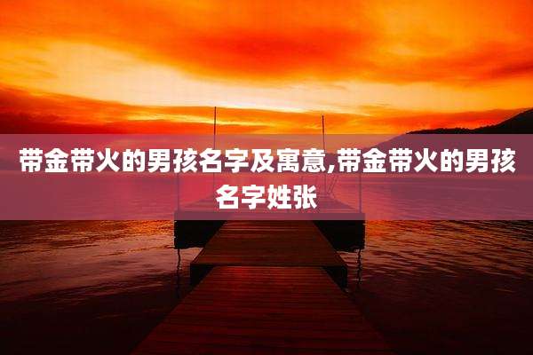 带金带火的男孩名字及寓意,带金带火的男孩名字姓张