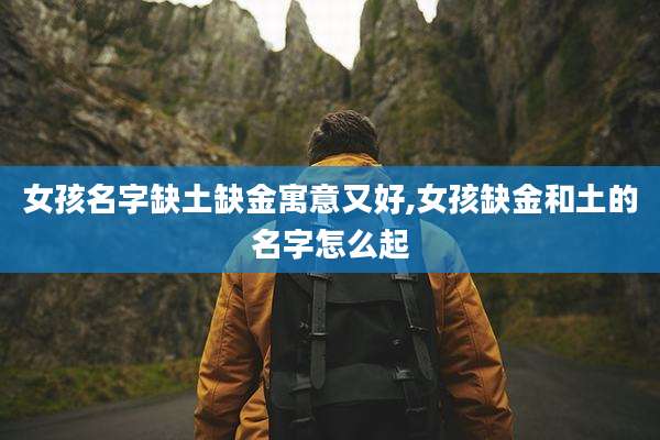 女孩名字缺土缺金寓意又好,女孩缺金和土的名字怎么起