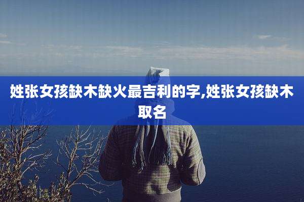 姓张女孩缺木缺火最吉利的字,姓张女孩缺木取名