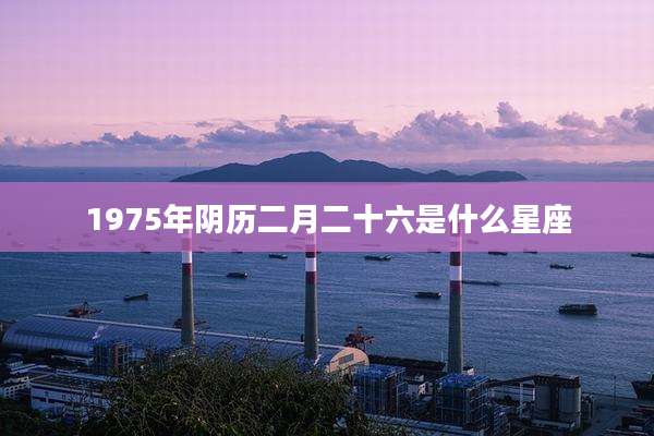 1975年阴历二月二十六是什么星座