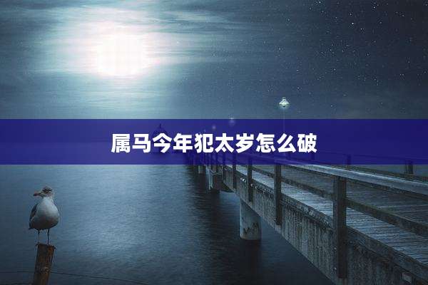 属马今年犯太岁怎么破