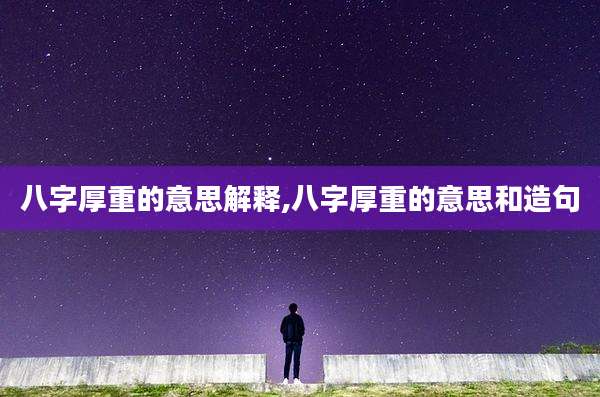 八字厚重的意思解释,八字厚重的意思和造句