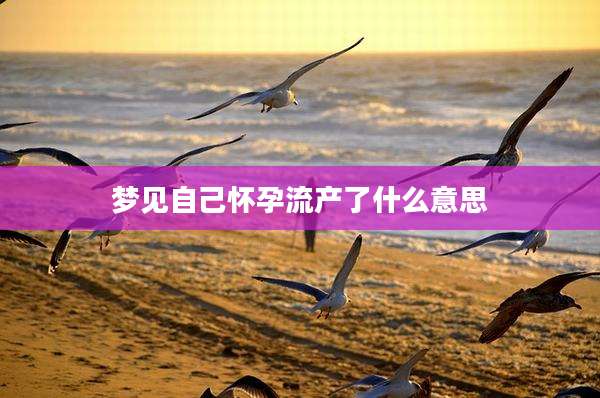 梦见自己怀孕流产了什么意思