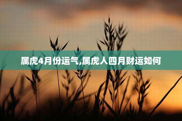 属虎4月份运气,属虎人四月财运如何