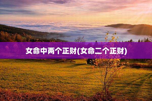 女命中两个正财(女命二个正财)