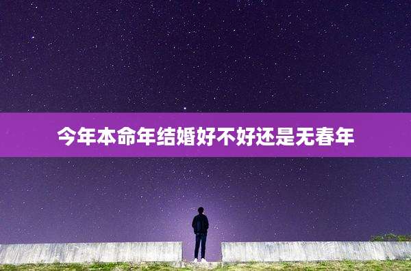 今年本命年结婚好不好还是无春年