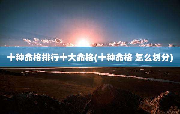 十种命格排行十大命格(十种命格 怎么划分)