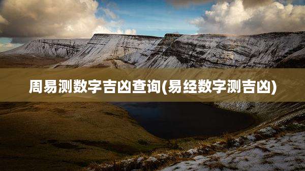 周易测数字吉凶查询(易经数字测吉凶)