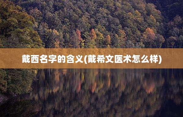 戴西名字的含义(戴希文医术怎么样)