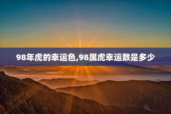 98年虎的幸运色,98属虎幸运数是多少