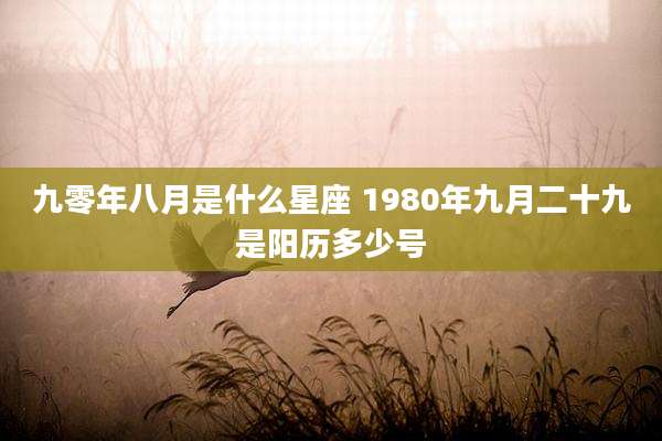 九零年八月是什么星座 1980年九月二十九是阳历多少号