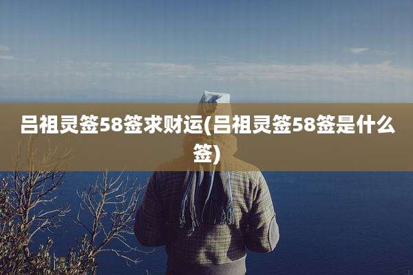 吕祖灵签58签求财运(吕祖灵签58签是什么签)