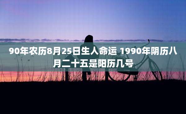 90年农历8月25日生人命运 1990年阴历八月二十五是阳历几号
