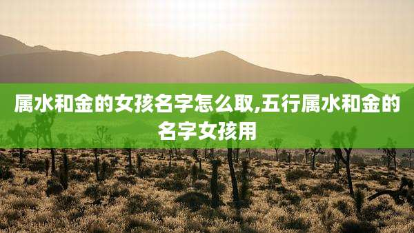 属水和金的女孩名字怎么取,五行属水和金的名字女孩用