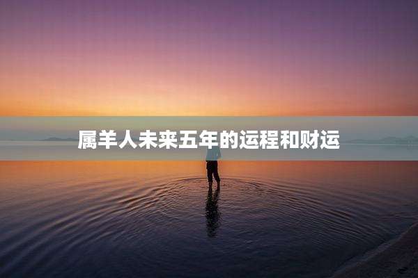属羊人未来五年的运程和财运