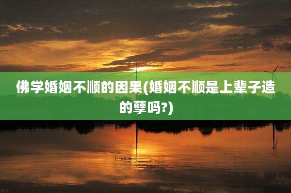 佛学婚姻不顺的因果(婚姻不顺是上辈子造的孽吗?)