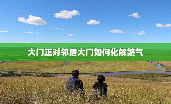 大门正对邻居大门如何化解煞气