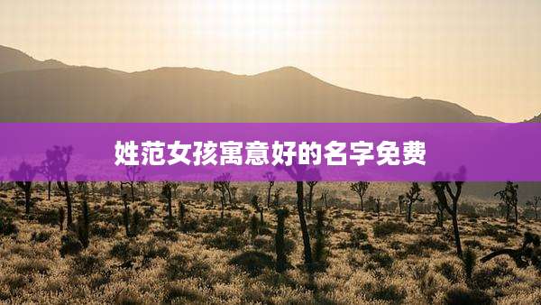 姓范女孩寓意好的名字免费